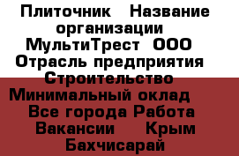 Плиточник › Название организации ­ МультиТрест, ООО › Отрасль предприятия ­ Строительство › Минимальный оклад ­ 1 - Все города Работа » Вакансии   . Крым,Бахчисарай